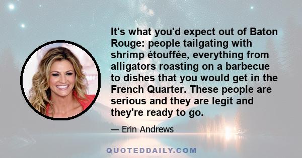 It's what you'd expect out of Baton Rouge: people tailgating with shrimp étouffée, everything from alligators roasting on a barbecue to dishes that you would get in the French Quarter. These people are serious and they