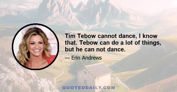 Tim Tebow cannot dance, I know that. Tebow can do a lot of things, but he can not dance.