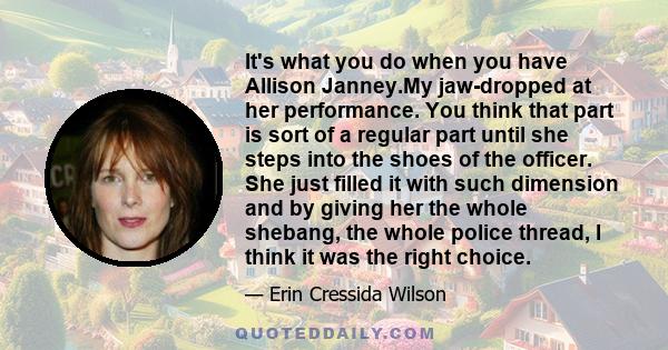 It's what you do when you have Allison Janney.My jaw-dropped at her performance. You think that part is sort of a regular part until she steps into the shoes of the officer. She just filled it with such dimension and by 