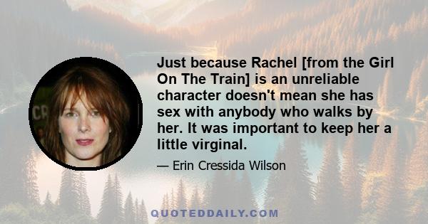 Just because Rachel [from the Girl On The Train] is an unreliable character doesn't mean she has sex with anybody who walks by her. It was important to keep her a little virginal.