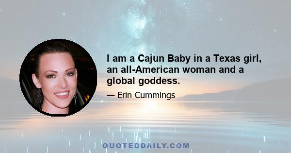 I am a Cajun Baby in a Texas girl, an all-American woman and a global goddess.