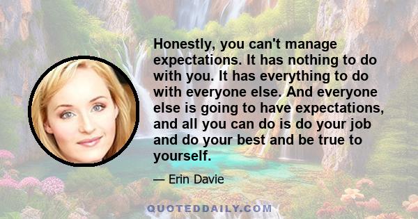 Honestly, you can't manage expectations. It has nothing to do with you. It has everything to do with everyone else. And everyone else is going to have expectations, and all you can do is do your job and do your best and 