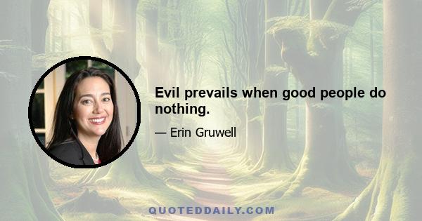 Evil prevails when good people do nothing.