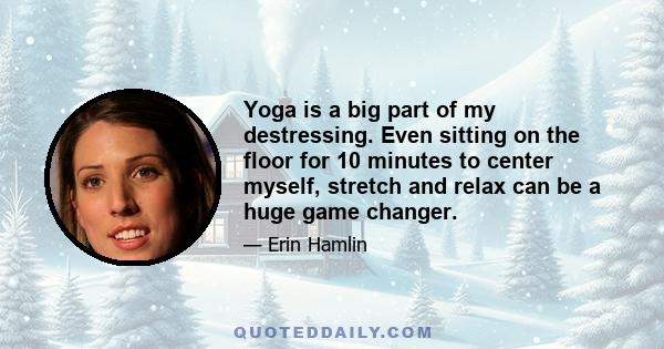 Yoga is a big part of my destressing. Even sitting on the floor for 10 minutes to center myself, stretch and relax can be a huge game changer.