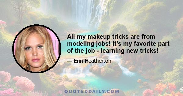 All my makeup tricks are from modeling jobs! It's my favorite part of the job - learning new tricks!