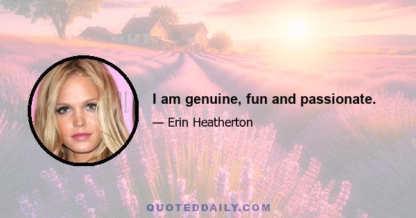 I am genuine, fun and passionate.