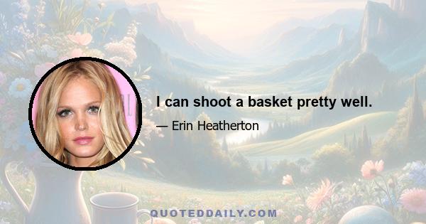 I can shoot a basket pretty well.