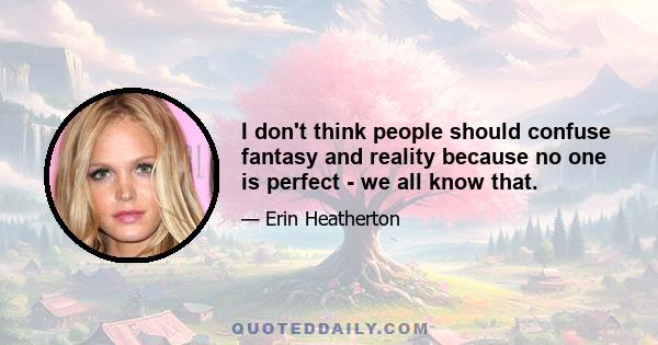 I don't think people should confuse fantasy and reality because no one is perfect - we all know that.