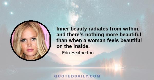 Inner beauty radiates from within, and there's nothing more beautiful than when a woman feels beautiful on the inside.