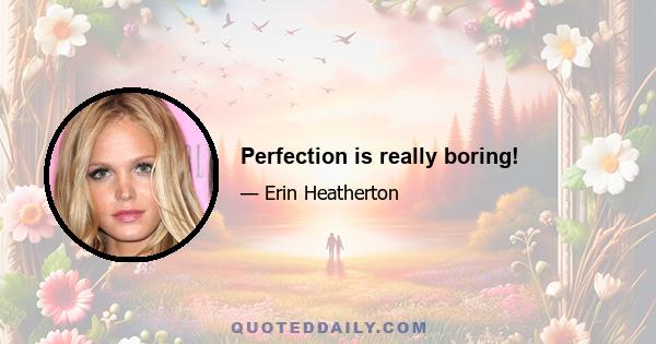 Perfection is really boring!