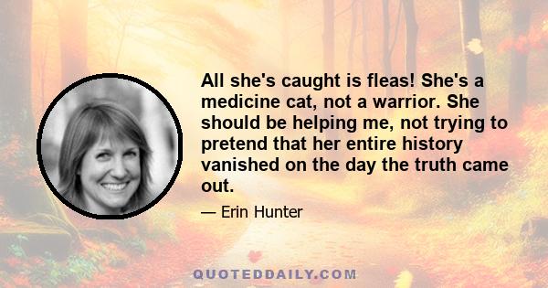 All she's caught is fleas! She's a medicine cat, not a warrior. She should be helping me, not trying to pretend that her entire history vanished on the day the truth came out.