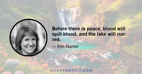 Before there is peace, blood will spill blood, and the lake will run red.