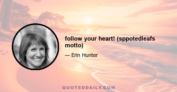 follow your heart! (sppotedleafs motto)