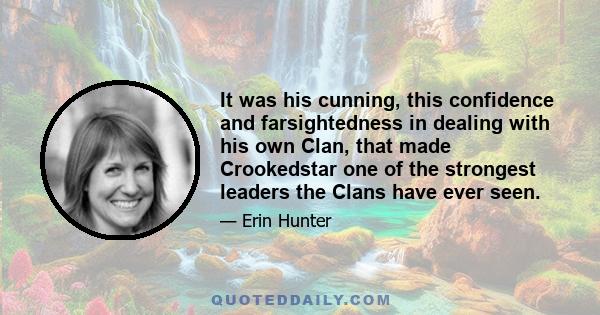 It was his cunning, this confidence and farsightedness in dealing with his own Clan, that made Crookedstar one of the strongest leaders the Clans have ever seen.