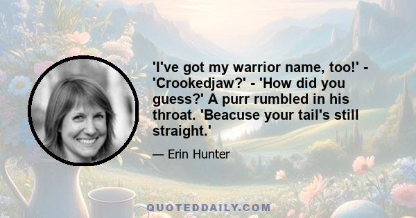 'I've got my warrior name, too!' - 'Crookedjaw?' - 'How did you guess?' A purr rumbled in his throat. 'Beacuse your tail's still straight.'