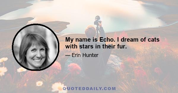 My name is Echo. I dream of cats with stars in their fur.