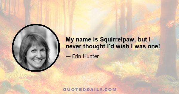 My name is Squirrelpaw, but I never thought I'd wish I was one!