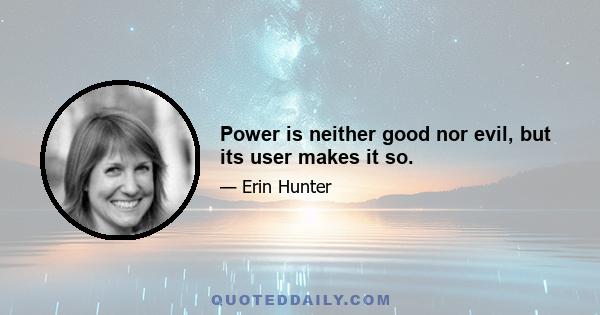 Power is neither good nor evil, but its user makes it so.