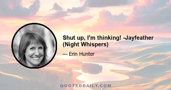 Shut up, I'm thinking! -Jayfeather (Night Whispers)