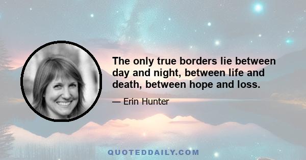 The only true borders lie between day and night, between life and death, between hope and loss.