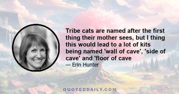 Tribe cats are named after the first thing their mother sees, but I thing this would lead to a lot of kits being named 'wall of cave', 'side of cave' and 'floor of cave