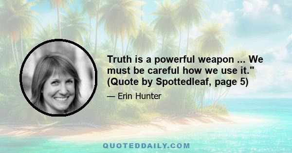 Truth is a powerful weapon ... We must be careful how we use it. (Quote by Spottedleaf, page 5)