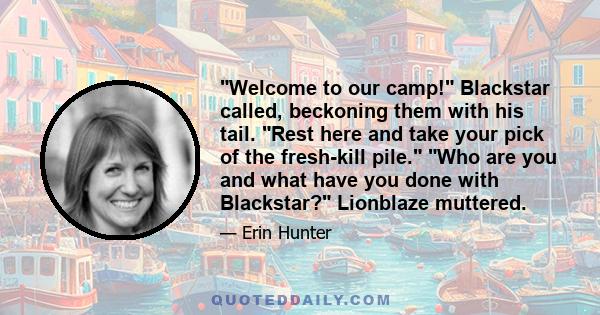 Welcome to our camp! Blackstar called, beckoning them with his tail. Rest here and take your pick of the fresh-kill pile. Who are you and what have you done with Blackstar? Lionblaze muttered.