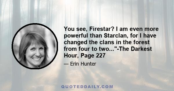 You see, Firestar? I am even more powerful than Starclan, for I have changed the clans in the forest from four to two...-The Darkest Hour, Page 227