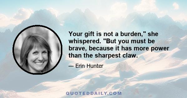 Your gift is not a burden, she whispered. But you must be brave, because it has more power than the sharpest claw.