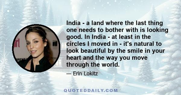 India - a land where the last thing one needs to bother with is looking good. In India - at least in the circles I moved in - it's natural to look beautiful by the smile in your heart and the way you move through the