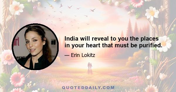 India will reveal to you the places in your heart that must be purified.