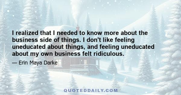 I realized that I needed to know more about the business side of things. I don't like feeling uneducated about things, and feeling uneducated about my own business felt ridiculous.