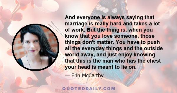 And everyone is always saying that marriage is really hard and takes a lot of work. But the thing is, when you know that you love someone, those things don't matter. You have to push all the everyday things and the