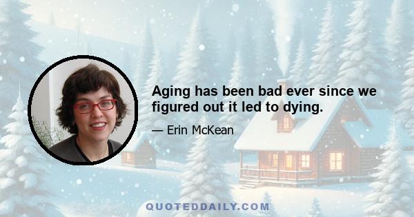 Aging has been bad ever since we figured out it led to dying.