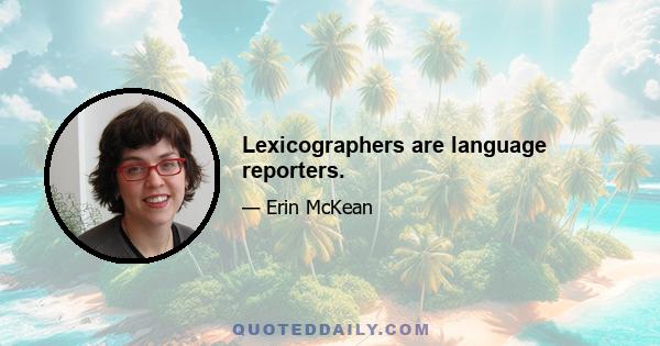 Lexicographers are language reporters.