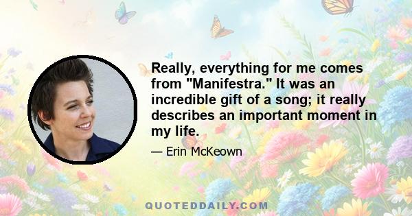 Really, everything for me comes from Manifestra. It was an incredible gift of a song; it really describes an important moment in my life.