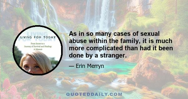 As in so many cases of sexual abuse within the family, it is much more complicated than had it been done by a stranger.