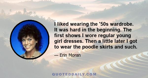 I liked wearing the '50s wardrobe. It was hard in the beginning. The first shows I wore regular young girl dresses. Then a little later I got to wear the poodle skirts and such.