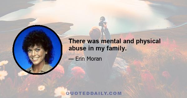 There was mental and physical abuse in my family.