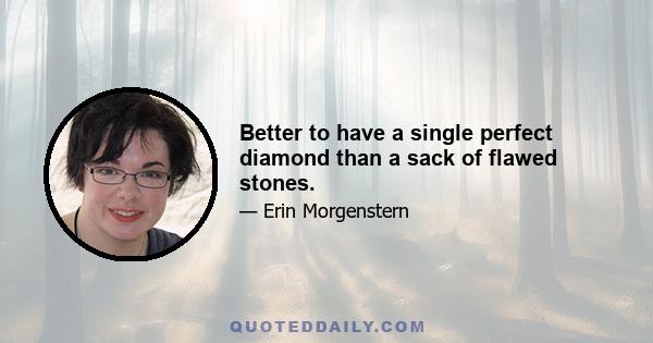 Better to have a single perfect diamond than a sack of flawed stones.