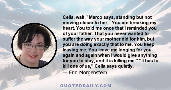 Celia, wait,” Marco says, standing but not moving closer to her. “You are breaking my heart. You told me once that I reminded you of your father. That you never wanted to suffer the way your mother did for him, but you