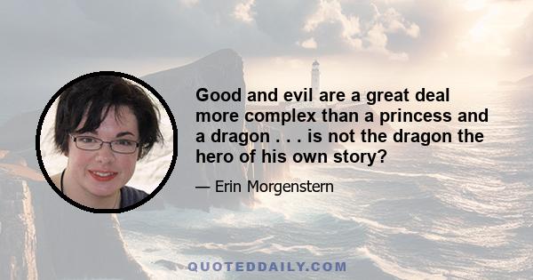 Good and evil are a great deal more complex than a princess and a dragon . . . is not the dragon the hero of his own story?