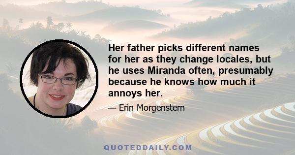 Her father picks different names for her as they change locales, but he uses Miranda often, presumably because he knows how much it annoys her.