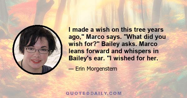 I made a wish on this tree years ago, Marco says. What did you wish for? Bailey asks. Marco leans forward and whispers in Bailey's ear. I wished for her.