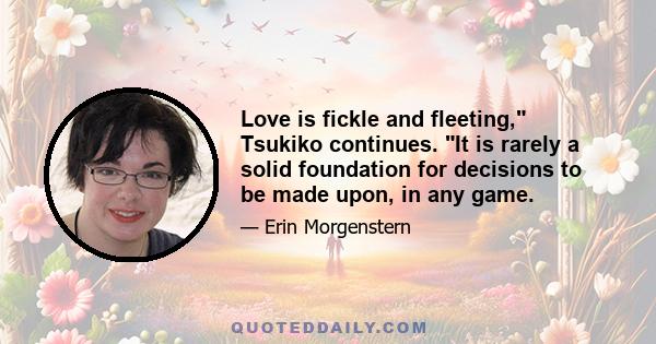 Love is fickle and fleeting, Tsukiko continues. It is rarely a solid foundation for decisions to be made upon, in any game.