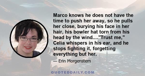 Marco knows he does not have the time to push her away, so he pulls her close, burying his face in her hair, his bowler hat torn from his head by the wind....Trust me, Celia whispers in his ear, and he stops fighting