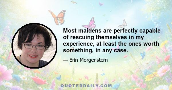 Most maidens are perfectly capable of rescuing themselves in my experience, at least the ones worth something, in any case.