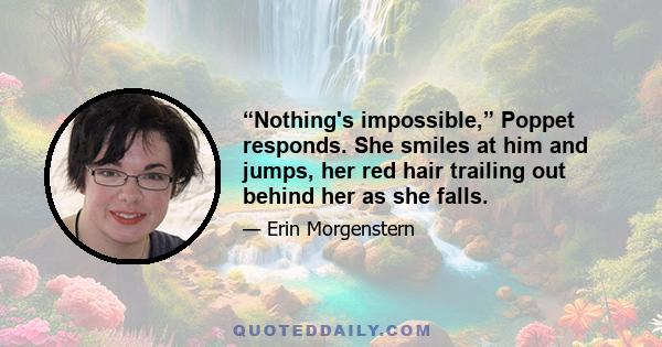 “Nothing's impossible,” Poppet responds. She smiles at him and jumps, her red hair trailing out behind her as she falls.