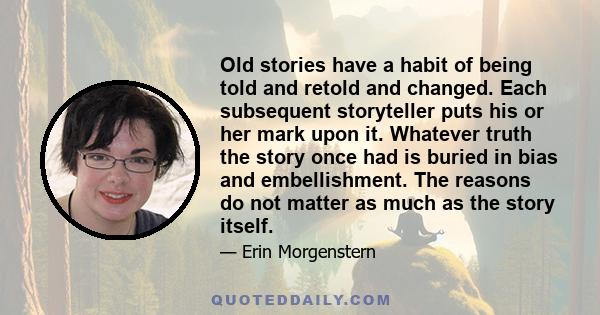 Old stories have a habit of being told and retold and changed. Each subsequent storyteller puts his or her mark upon it. Whatever truth the story once had is buried in bias and embellishment. The reasons do not matter