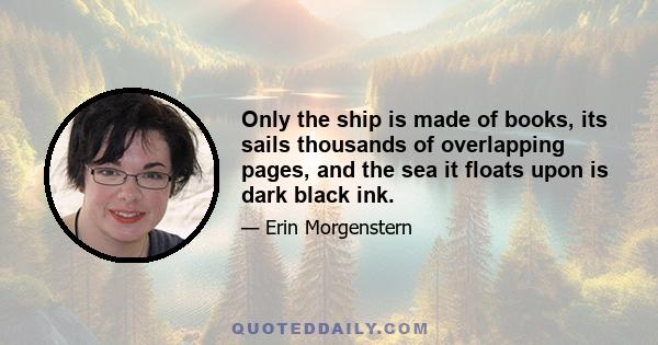 Only the ship is made of books, its sails thousands of overlapping pages, and the sea it floats upon is dark black ink.